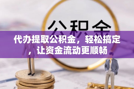 银川代办提取公积金，轻松搞定，让资金流动更顺畅