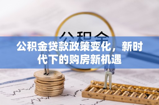 银川公积金贷款政策变化，新时代下的购房新机遇