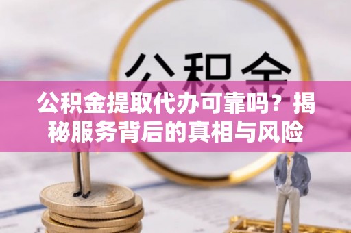 银川公积金提取代办可靠吗？揭秘服务背后的真相与风险