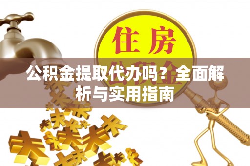 银川公积金提取代办吗？全面解析与实用指南