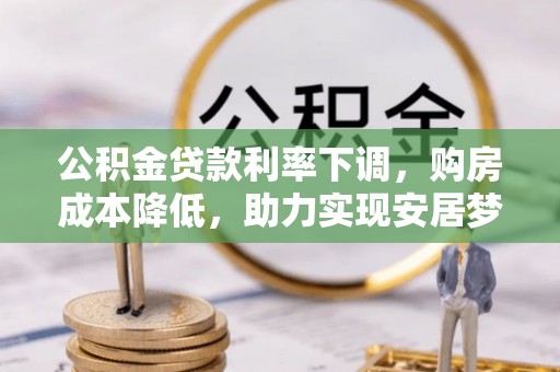 银川公积金贷款利率下调，购房成本降低，助力实现安居梦