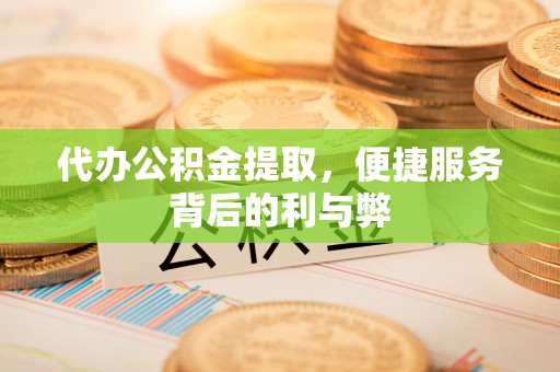 银川代办公积金提取，便捷服务背后的利与弊