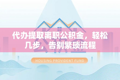 银川代办提取离职公积金，轻松几步，告别繁琐流程