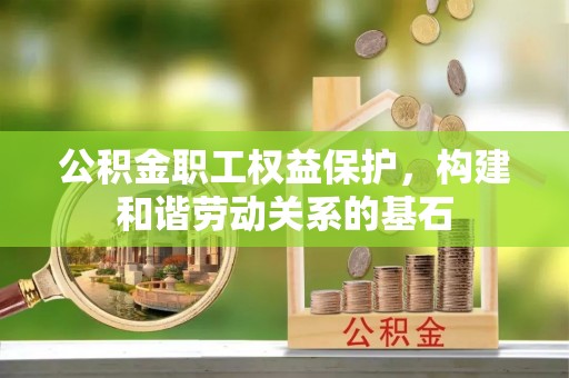 银川公积金职工权益保护，构建和谐劳动关系的基石