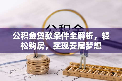 银川公积金贷款条件全解析，轻松购房，实现安居梦想