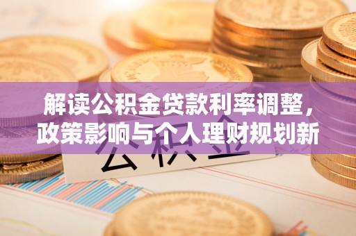 银川解读公积金贷款利率调整，政策影响与个人理财规划新思路