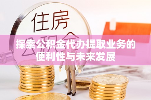 银川探索公积金代办提取业务的便利性与未来发展