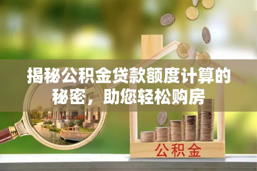 银川揭秘公积金贷款额度计算的秘密，助您轻松购房