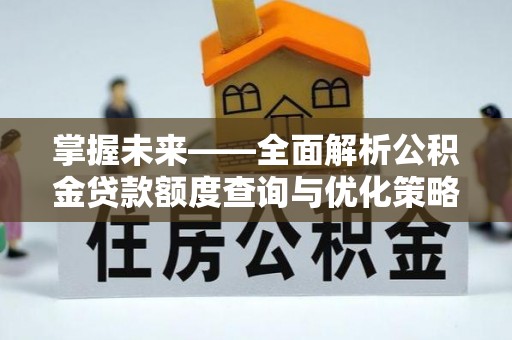 银川掌握未来——全面解析公积金贷款额度查询与优化策略