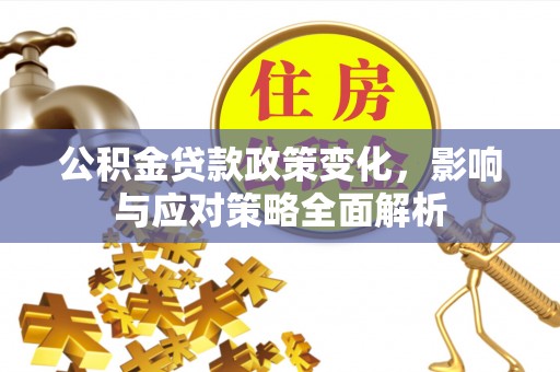 银川公积金贷款政策变化，影响与应对策略全面解析