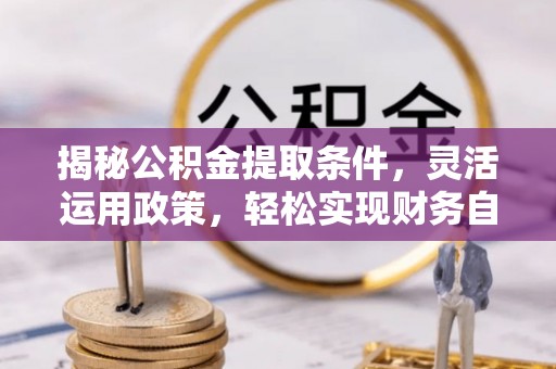 银川揭秘公积金提取条件，灵活运用政策，轻松实现财务自由