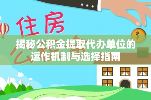 银川揭秘公积金提取代办单位的运作机制与选择指南