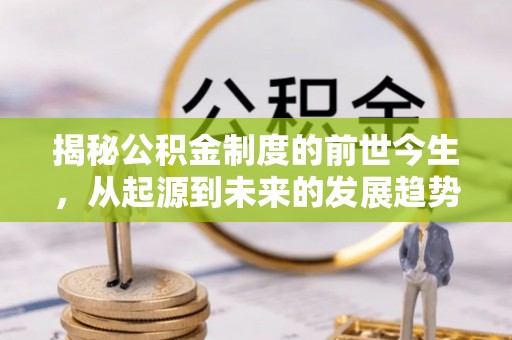 银川揭秘公积金制度的前世今生，从起源到未来的发展趋势