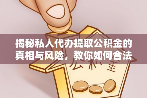 银川揭秘私人代办提取公积金的真相与风险，教你如何合法高效操作