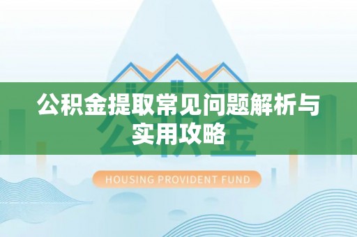 银川公积金提取常见问题解析与实用攻略