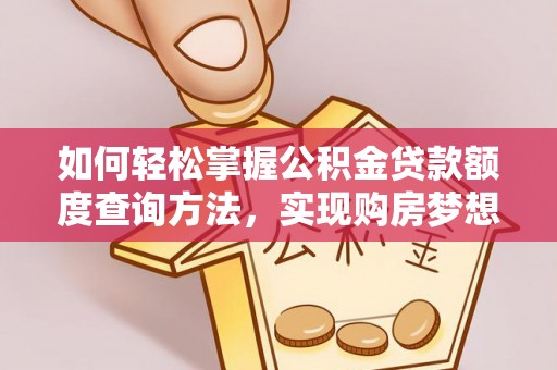 银川如何轻松掌握公积金贷款额度查询方法，实现购房梦想？