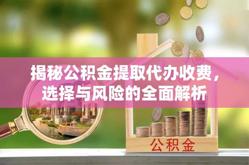银川揭秘公积金提取代办收费，选择与风险的全面解析