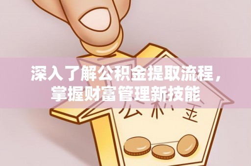 银川深入了解公积金提取流程，掌握财富管理新技能