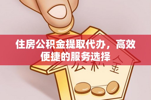 银川住房公积金提取代办，高效便捷的服务选择