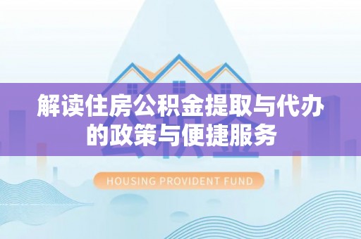 银川解读住房公积金提取与代办的政策与便捷服务