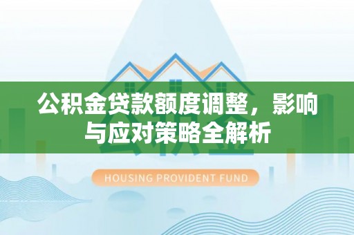 银川公积金贷款额度调整，影响与应对策略全解析