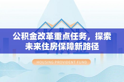 银川公积金改革重点任务，探索未来住房保障新路径