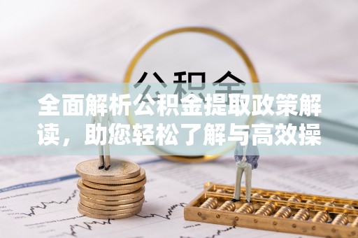 银川全面解析公积金提取政策解读，助您轻松了解与高效操作