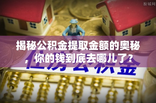 银川揭秘公积金提取金额的奥秘，你的钱到底去哪儿了？