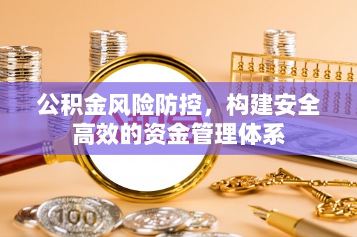银川公积金风险防控，构建安全高效的资金管理体系