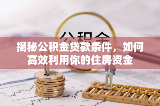 银川揭秘公积金贷款条件，如何高效利用你的住房资金