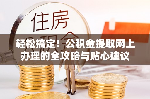 银川轻松搞定！公积金提取网上办理的全攻略与贴心建议