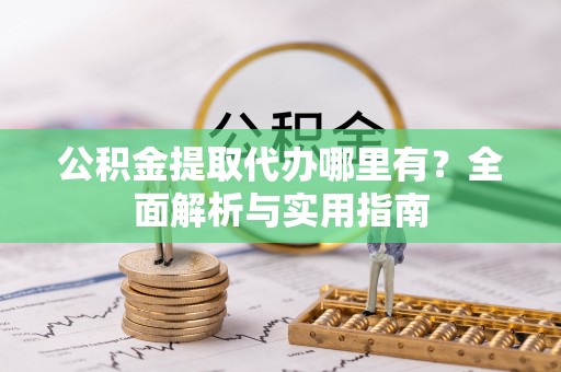 银川公积金提取代办哪里有？全面解析与实用指南