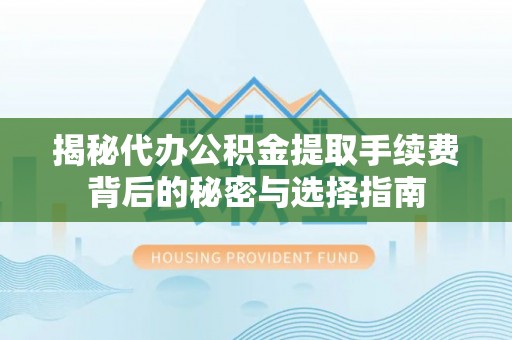 银川揭秘代办公积金提取手续费背后的秘密与选择指南