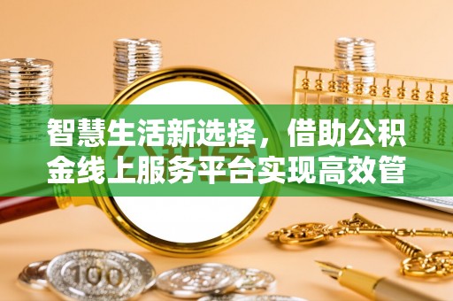 银川智慧生活新选择，借助公积金线上服务平台实现高效管理