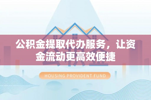 银川公积金提取代办服务，让资金流动更高效便捷