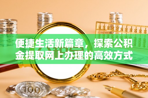 银川便捷生活新篇章，探索公积金提取网上办理的高效方式