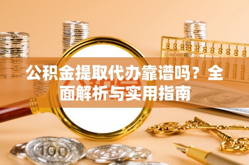 银川公积金提取代办靠谱吗？全面解析与实用指南
